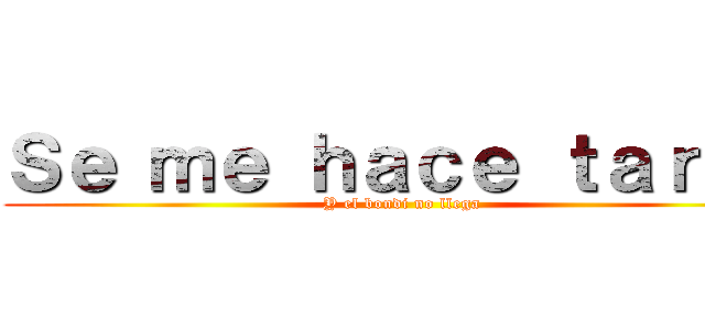 Ｓｅ ｍｅ ｈａｃｅ ｔａｒｄｅ (Y el bondi no llega)