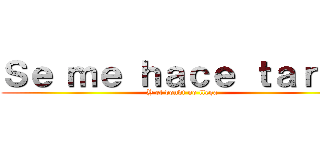 Ｓｅ ｍｅ ｈａｃｅ ｔａｒｄｅ (Y el bondi no llega)