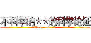 不科学的＊＊的科学论证 (This is unscientific)