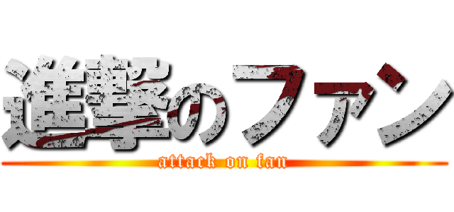 進撃のファン (attack on fan)