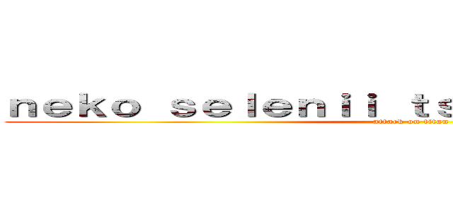 ｎｅｋｏ ｓｅｌｅｎｉｉ ｔｓｕｎｄｅｒｅ ｃｈａｎ (attack on titan)