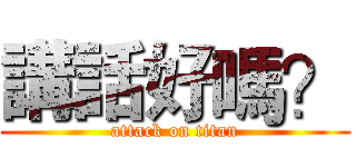 講話好嗎？ (attack on titan)