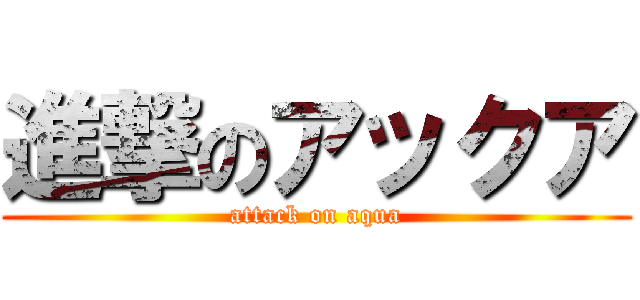 進撃のアックア (attack on aqua)
