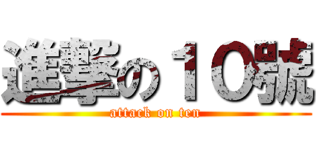 進撃の１０號 (attack on ten)