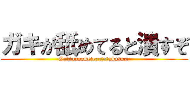 ガキが舐めてると潰すぞ (Gakiganameterutotubusuzo)