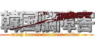 韓国脳障害 (many korean knockout robber )