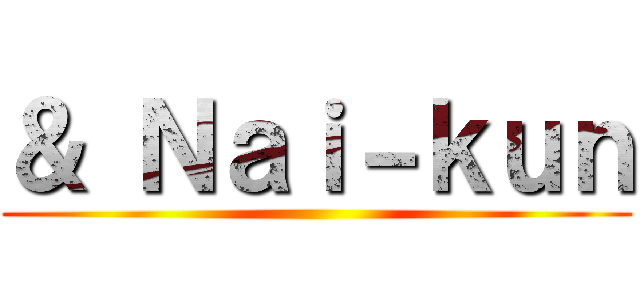 ＆ Ｎａｉ－ｋｕｎ ()