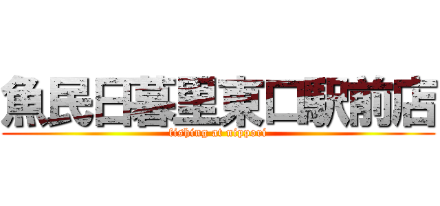 魚民日暮里東口駅前店 (fishing at nippori)