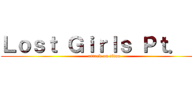 Ｌｏｓｔ Ｇｉｒｌｓ Ｐｔ． １ (attack on titan)