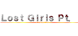 Ｌｏｓｔ Ｇｉｒｌｓ Ｐｔ． １ (attack on titan)