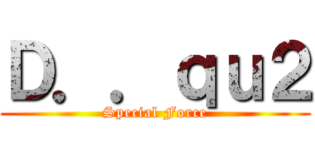 Ｄ．．ｑｕ２ (Special Force)