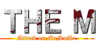 ＴＨＥ Ｍ (Attack on MaMaMa)