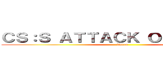 ＣＳ：Ｓ ＡＴＴＡＣＫ ＯＮ ＴＩＴＡＮ (lipton)