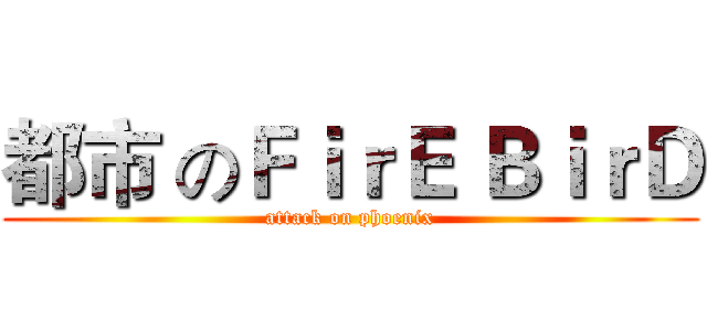 都市 のＦｉｒＥ ＢｉｒＤ (attack on phoenix)