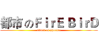 都市 のＦｉｒＥ ＢｉｒＤ (attack on phoenix)