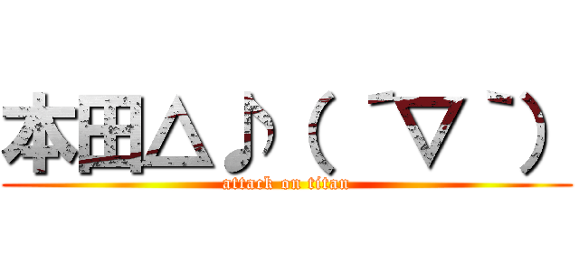 本田△♪（ ´▽｀） (attack on titan)