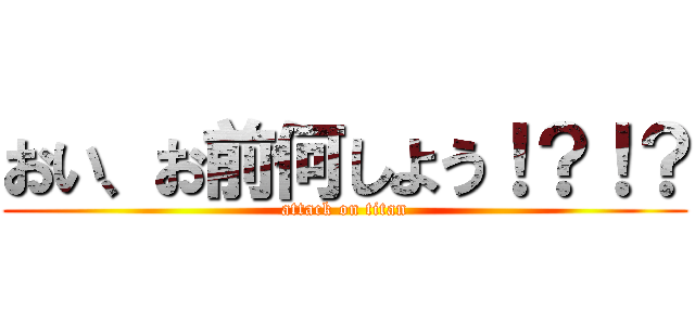 おい、お前何しよう！？！？ (attack on titan)