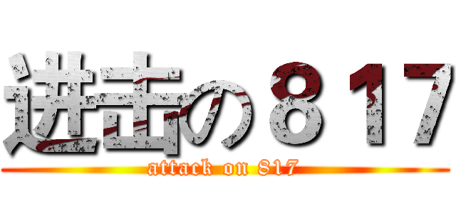 进击の８１７ (attack on 817)