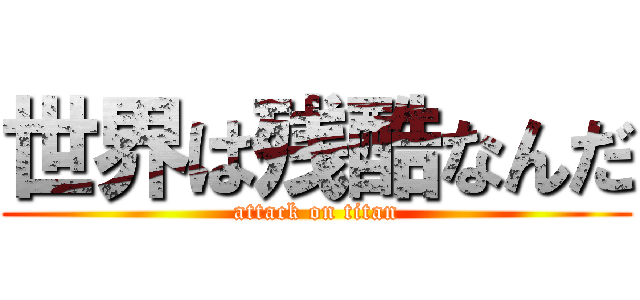 世界は残酷なんだ (attack on titan)