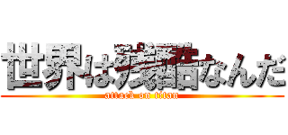 世界は残酷なんだ (attack on titan)