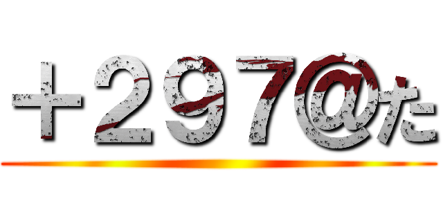 ＋２９７＠た ()
