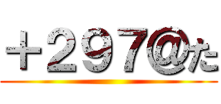 ＋２９７＠た ()