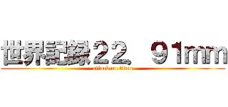 世界記録２２．９１ｍｍ (attack on titan)