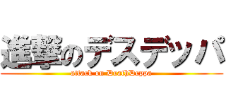 進撃のデスデッパ (attack on DeathDeppa)