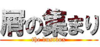 屑の集まり (the dustbox)