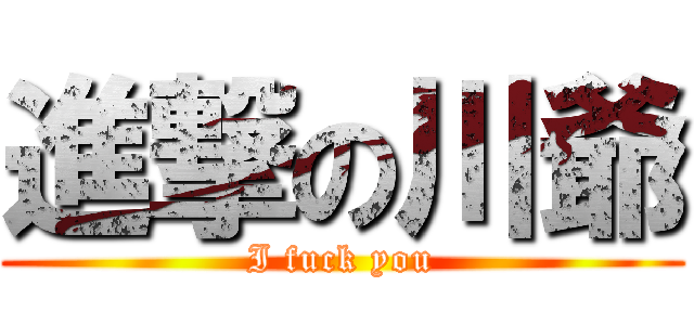 進撃の川爺 (I fuck you)