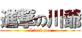 進撃の川爺 (I fuck you)