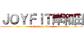 ＪＯＹＦＩＴ岸和田 (attack on titan)