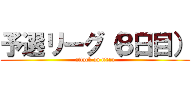 予選リーグ（８日目） (attack on titan)