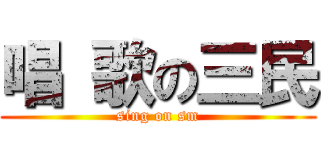 唱 歌の三民 (sing on sm)