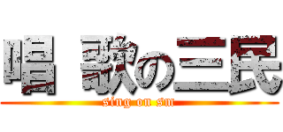 唱 歌の三民 (sing on sm)