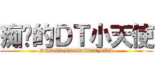 痴汉的ＤＴ小天使 (DTDTDTDTDTDTMUA)