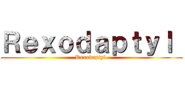 Ｒｅｘｏｄａｐｔｙｌ  (Rexodaptyl )