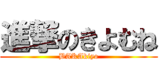 進撃のきよむね (BAKAkiyo)