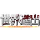 世界進出 (Global expansion)