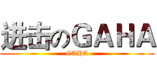 进击のＧＡＨＡ (GAHA)