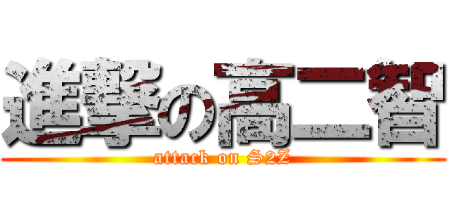 進撃の高二智 (attack on S2Z)