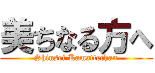 美ちなる方へ (Shinsei Kamattechan)