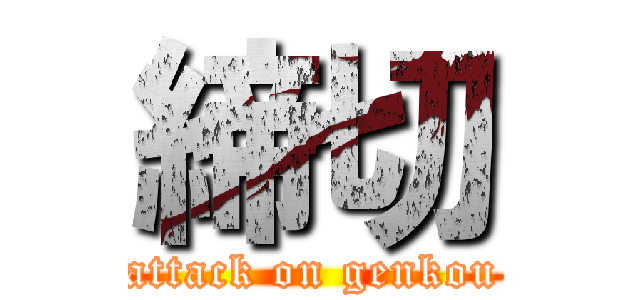 締切 (attack on genkou)