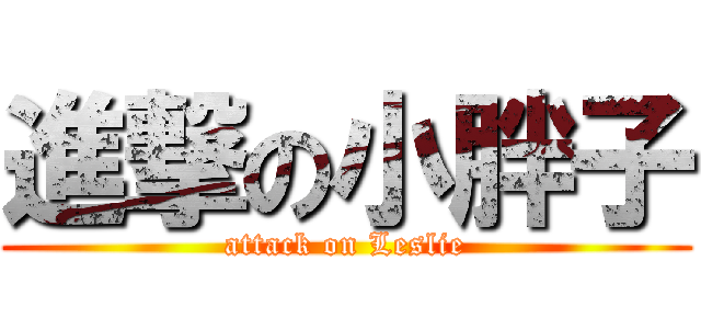 進撃の小胖子 (attack on Leslie)