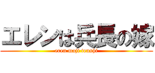 エレンは兵長の嫁 (eren maji tenshi)
