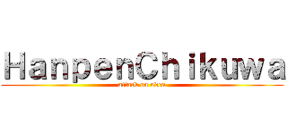 ＨａｎｐｅｎＣｈｉｋｕｗａ (attack on oden)