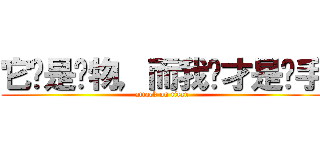 它们是猎物，而我们才是猎手 (attack on titan)