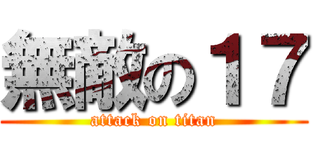 無敵の１７ (attack on titan)