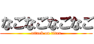 なごなごなごなご (attack on titan)