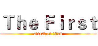 Ｔｈｅ Ｆｉｒｓｔ (attack on titan)